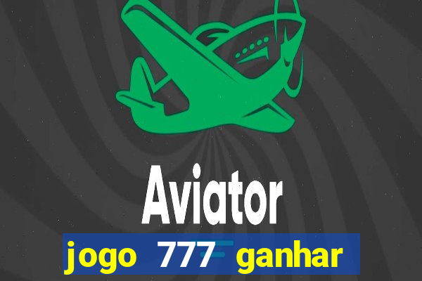 jogo 777 ganhar dinheiro de verdade